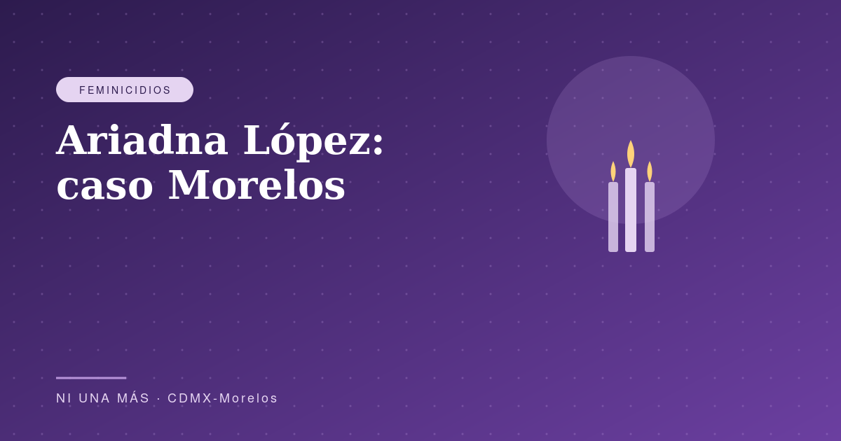 Ariadna López: el caso que conmocionó a Morelos
