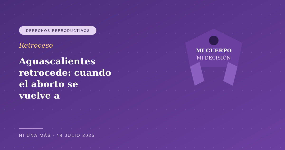 Aguascalientes retrocede: cuando el aborto se vuelve a criminalizar