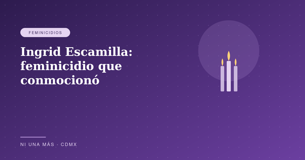 Ingrid Escamilla: el feminicidio que conmocionó